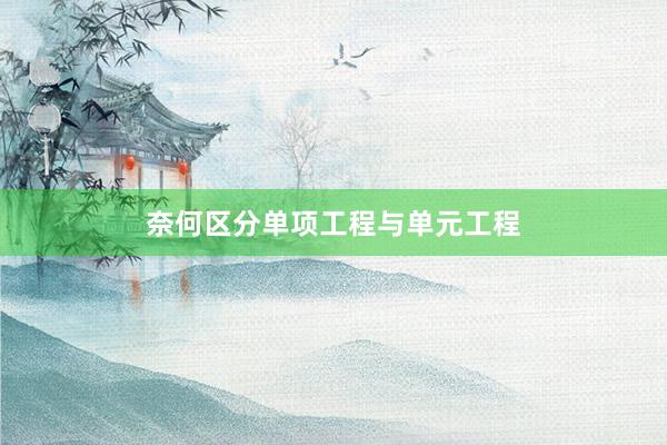 奈何区分单项工程与单元工程