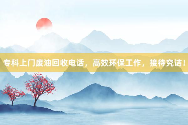 专科上门废油回收电话，高效环保工作，接待究诘！