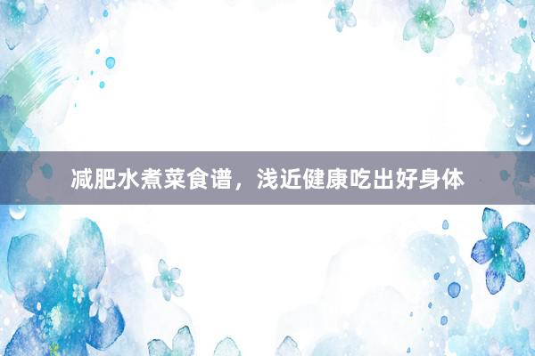 减肥水煮菜食谱，浅近健康吃出好身体